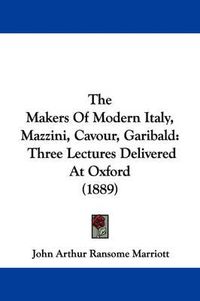 Cover image for The Makers of Modern Italy, Mazzini, Cavour, Garibald: Three Lectures Delivered at Oxford (1889)