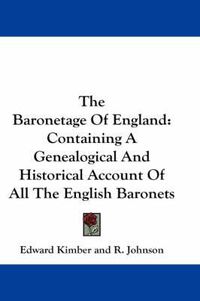 Cover image for The Baronetage of England: Containing a Genealogical and Historical Account of All the English Baronets