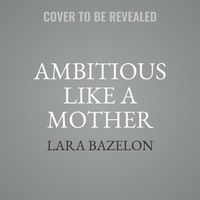 Cover image for Ambitious Like a Mother: Why Prioritizing Your Career Is Good for Your Kids