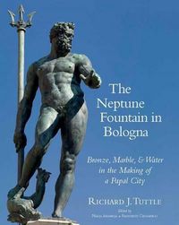 Cover image for The Neptune Fountain in Bologna: Bronze, Marble, and Water in the Making of a Papal City