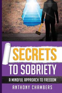 Cover image for Secrets To Sobriety: A Mindful Approach To Freedom