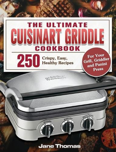 Cover image for The Ultimate Cuisinart Griddle Cookbook: 250 Crispy, Easy, Healthy Recipes for Your Grill, Griddler and Panini Press