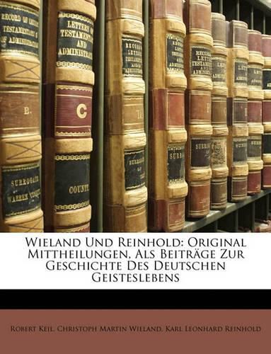 Wieland Und Reinhold: Original Mittheilungen, ALS Beitrge Zur Geschichte Des Deutschen Geisteslebens