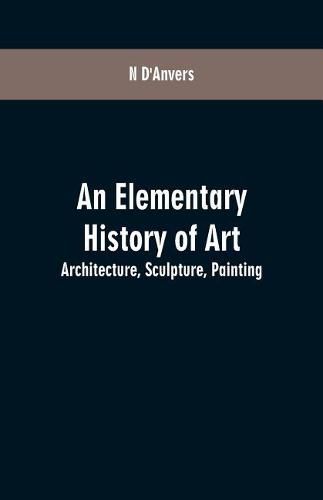 An Elementary History of Art: Architecture, Sculpture, Painting