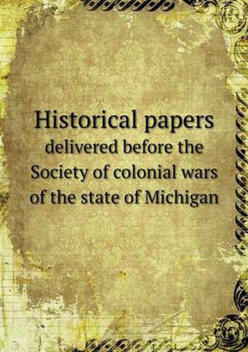 Cover image for Historical papers delivered before the Society of colonial wars of the state of Michigan