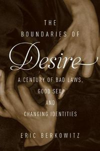 Cover image for The Boundaries Of Desire: A Century of Bad Laws, Good Sex and Changing Identities