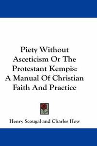 Cover image for Piety Without Asceticism or the Protestant Kempis: A Manual of Christian Faith and Practice