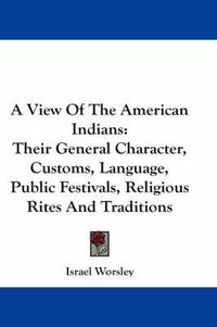 Cover image for A View Of The American Indians: Their General Character, Customs, Language, Public Festivals, Religious Rites And Traditions