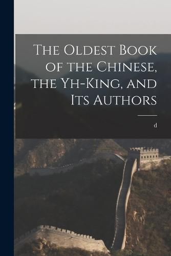 Cover image for The Oldest Book of the Chinese, the Yh-king, and its Authors