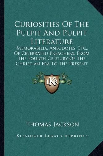 Cover image for Curiosities of the Pulpit and Pulpit Literature: Memorabilia, Anecdotes, Etc., of Celebrated Preachers, from the Fourth Century of the Christian Era to the Present Time (1869)