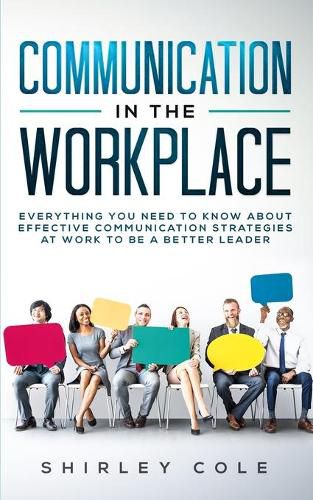 Communication In The Workplace: Everything You Need To Know About Effective Communication Strategies At Work To Be A Better Leader