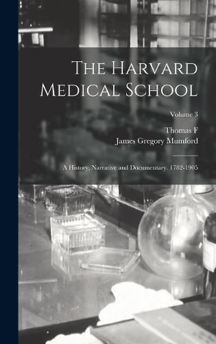 Cover image for The Harvard Medical School; a History, Narrative and Documentary. 1782-1905; Volume 3