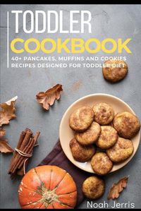 Cover image for Toddler Cookbook: 40+ Pancakes, muffins and Cookies recipes designed for toddler diet