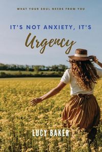 Cover image for It's Not Anxiety, It's Urgency!: The Cycle Of Your Life And Why You Need To Live Deeply Now
