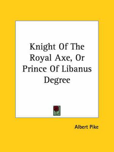 Cover image for Knight of the Royal Axe, or Prince of Libanus Degree