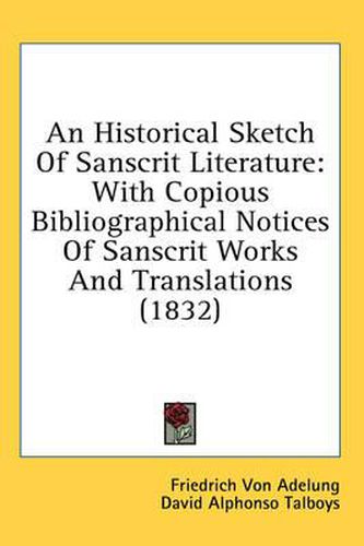 Cover image for An Historical Sketch of Sanscrit Literature: With Copious Bibliographical Notices of Sanscrit Works and Translations (1832)