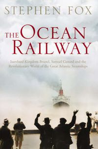Cover image for The Ocean Railway: Isambard Kingdom Brunel, Samuel Cunard and the Revolutionary World of the Great Atlantic Steamships