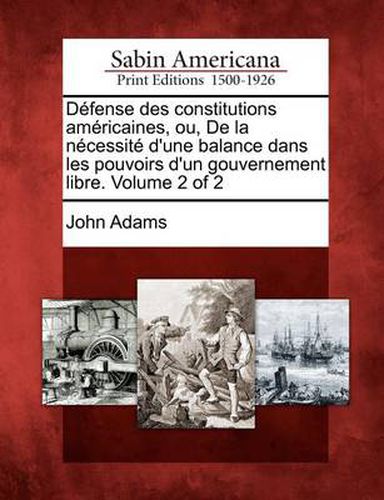 Cover image for D Fense Des Constitutions Am Ricaines, Ou, de La N Cessit D'Une Balance Dans Les Pouvoirs D'Un Gouvernement Libre. Volume 2 of 2