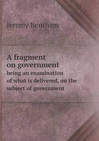 Cover image for A fragment on government being an examination of what is delivered, on the subject of government