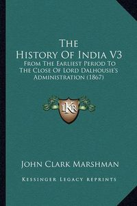 Cover image for The History of India V3: From the Earliest Period to the Close of Lord Dalhousie's Administration (1867)