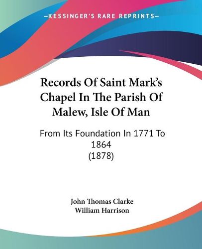 Cover image for Records of Saint Mark's Chapel in the Parish of Malew, Isle of Man: From Its Foundation in 1771 to 1864 (1878)