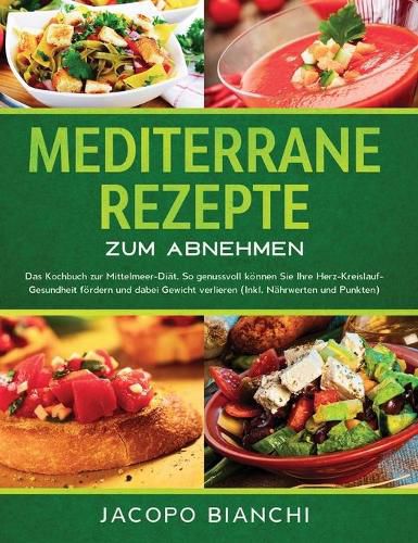 Cover image for Mediterrane Rezepte zum Abnehmen: Das Kochbuch zur Mittelmeer-Diat. So genussvoll koennen Sie Ihre Herz-Kreislauf-Gesundheit foerdern und dabei Gewicht verlieren (Inkl. Nahrwerten und Punkten)