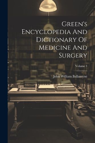 Cover image for Green's Encyclopedia And Dictionary Of Medicine And Surgery; Volume 3