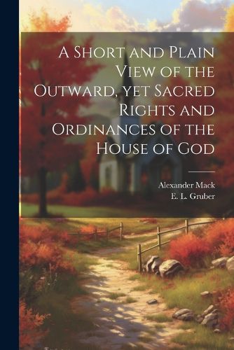 Cover image for A Short and Plain View of the Outward, yet Sacred Rights and Ordinances of the House of God