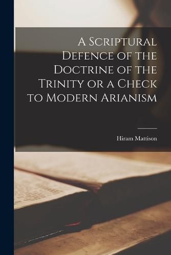 Cover image for A Scriptural Defence of the Doctrine of the Trinity or a Check to Modern Arianism