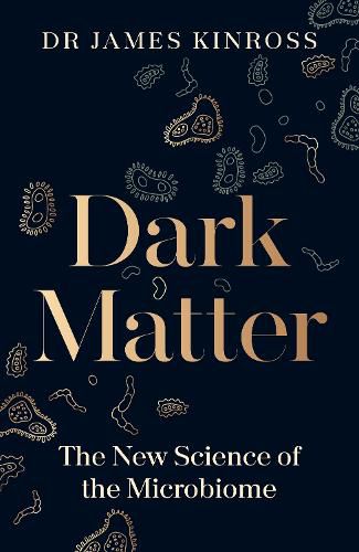 Cover image for Dark Matter: The New Science of the Microbiome, and How It Will Shape Our Health, Our World and Our Future