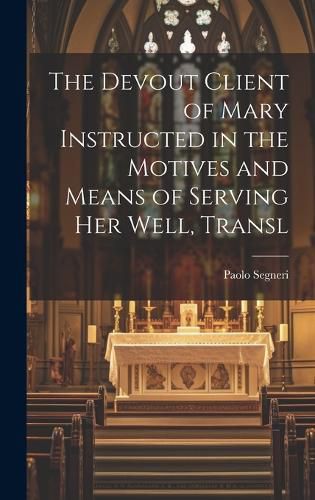 Cover image for The Devout Client of Mary Instructed in the Motives and Means of Serving Her Well, Transl