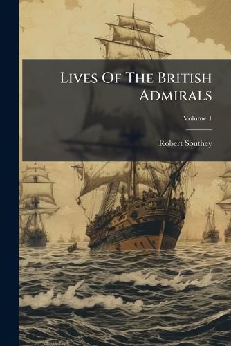 Cover image for Lives of the British Admirals: With an Introductory View of the Naval History of England, Volume 1...
