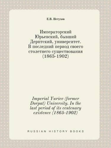 Cover image for Imperial Yuriev (former Dorpat) University. In the last period of its centenary existence (1865-1902)