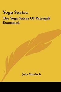 Cover image for Yoga Sastra: The Yoga Sutras of Patenjali Examined: With a Notice of Swami Vivekananda's Yoga Philosophy