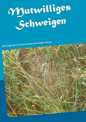 Cover image for Mutwilliges Schweigen: Die MS Luge oder: Die wahren Ursachen der Multiplen Sklerose