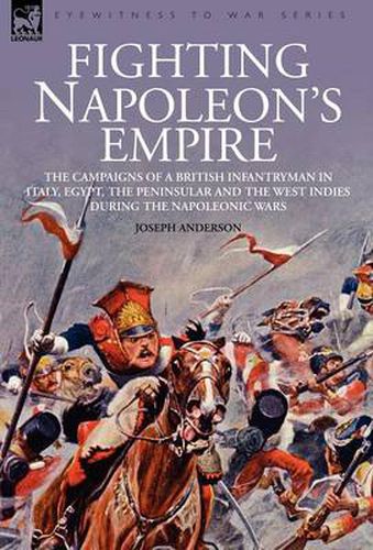 Cover image for Fighting Napoleon's Empire - The Campaigns of a British Infantryman in Italy, Egypt, the Peninsular and the West Indies during the Napoleonic Wars