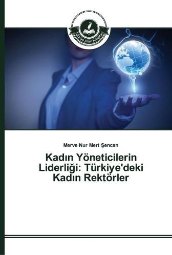 Kad&#305;n Yoeneticilerin Liderli&#287;i: Turkiye'deki Kad&#305;n Rektoerler