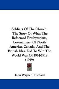 Cover image for Soldiers of the Church: The Story of What the Reformed Presbyterians, Covenanters, of North America, Canada, and the British Isles, Did to Win the World War of 1914-1918 (1919)