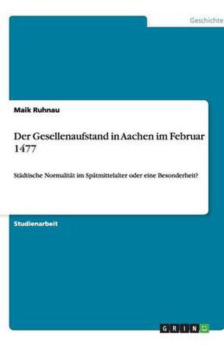 Cover image for Der Gesellenaufstand in Aachen im Februar 1477: Stadtische Normalitat im Spatmittelalter oder eine Besonderheit?