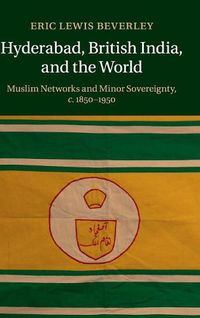 Cover image for Hyderabad, British India, and the World: Muslim Networks and Minor Sovereignty, c.1850-1950