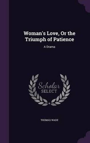 Woman's Love, or the Triumph of Patience: A Drama