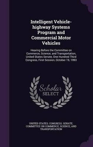 Intelligent Vehicle-Highway Systems Program and Commercial Motor Vehicles: Hearing Before the Committee on Commerce, Science, and Transportation, United States Senate, One Hundred Third Congress, First Session, October 19, 1993