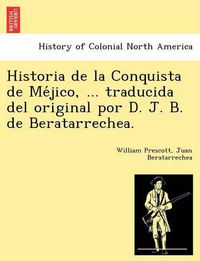 Cover image for Historia de la Conquista de Me&#769;jico, ... traducida del original por D. J. B. de Beratarrechea.