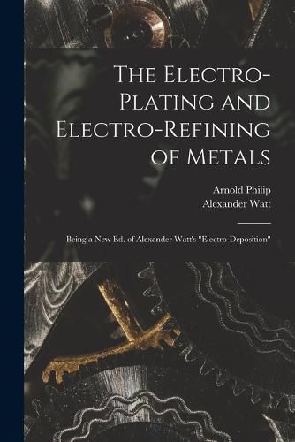 Cover image for The Electro-Plating and Electro-Refining of Metals