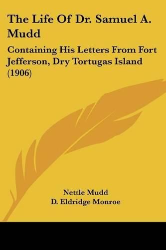 Cover image for The Life of Dr. Samuel A. Mudd: Containing His Letters from Fort Jefferson, Dry Tortugas Island (1906)