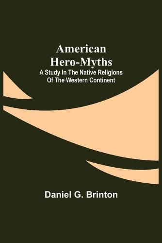 Cover image for American Hero-Myths: A Study in the Native Religions of the Western Continent