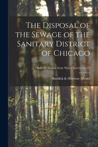 Cover image for The Disposal of the Sewage of the Sanitary District of Chicago; Bulletin (Illinois State Water Survey) no.23