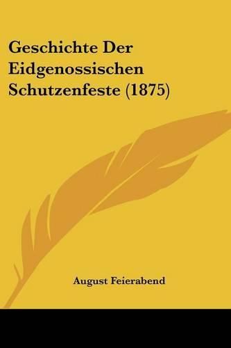 Cover image for Geschichte Der Eidgenossischen Schutzenfeste (1875)
