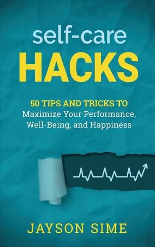 Self-Care Hacks: 50 Tips and Tricks to Maximize Your Performance, Well-Being, and Happiness