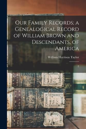 Our Family Records; a Genealogical Record of William Brown and Descendants, of America